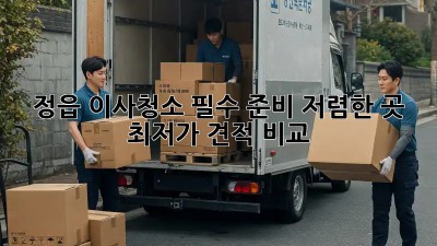 정읍 이사청소 필수 준비: 저렴한 곳 & 최저가 견적 비교! 🏠✨