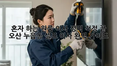 혼자 하는 원룸 이사 정리, 걱정 끝! 오산 누읍동 셀프 이사 완벽 가이드