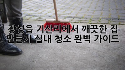 장성읍 기산리에서 깨끗한 집 만들기: 실내 청소 완벽 가이드