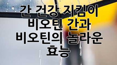 간 건강 지킴이 비오틴: 간과 비오틴의 놀라운 효능